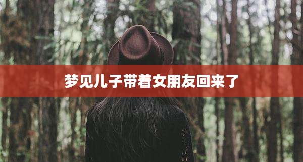 梦见儿子带着女朋友回来了
