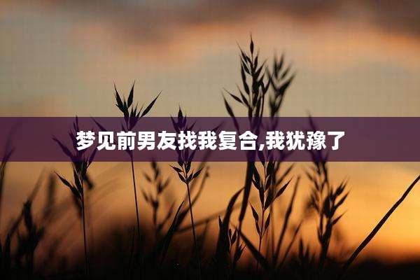 梦见前男友找我复合,我犹豫了