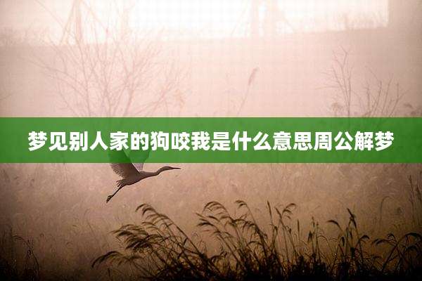 梦见别人家的狗咬我是什么意思周公解梦