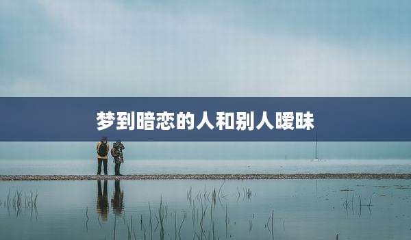 梦到暗恋的人和别人暧昧