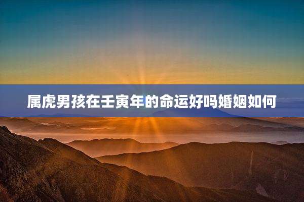 属虎男孩在壬寅年的命运好吗婚姻如何