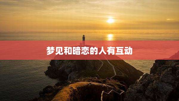 梦见和暗恋的人有互动