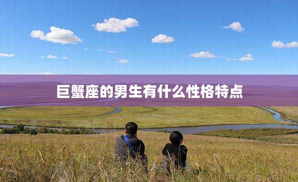 巨蟹座的男生有什么性格特点
