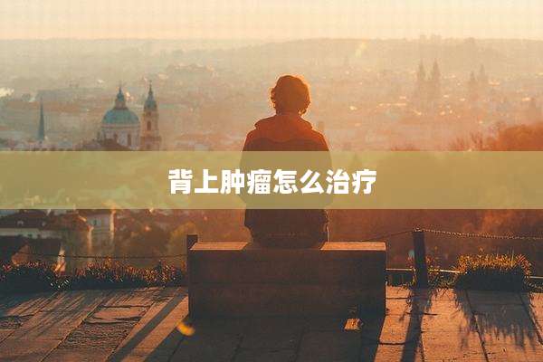 背上肿瘤怎么治疗