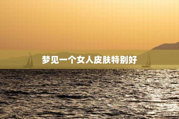 梦见一个女人皮肤特别好