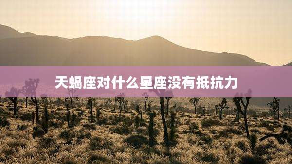 天蝎座对什么星座没有抵抗力