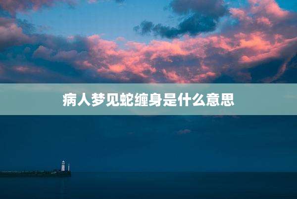 病人梦见蛇缠身是什么意思