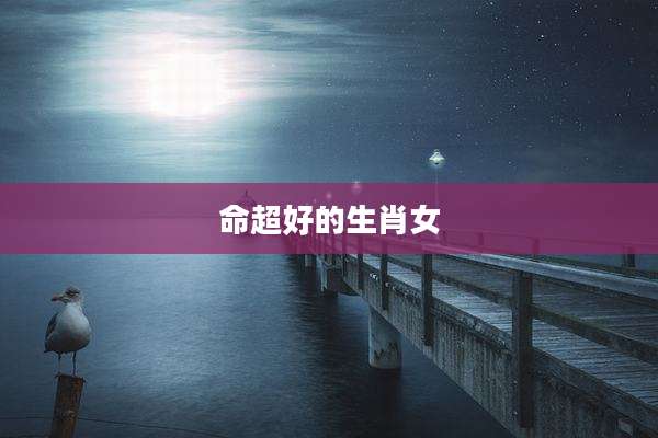 命超好的生肖女