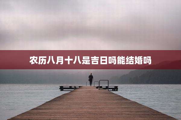 农历八月十八是吉日吗能结婚吗