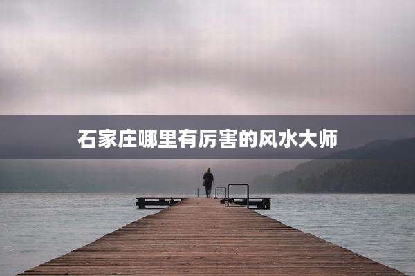 石家庄哪里有厉害的风水大师