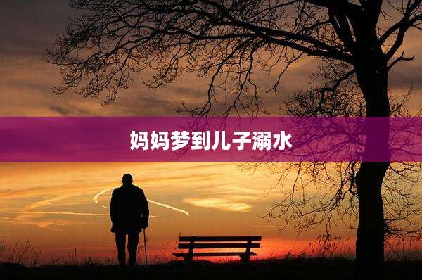 妈妈梦到儿子溺水