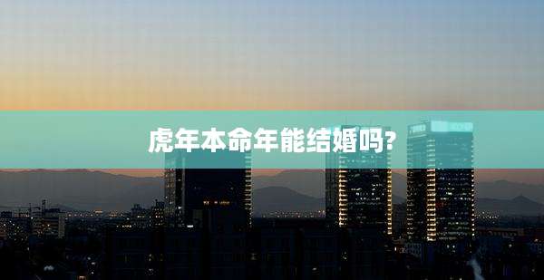 虎年本命年能结婚吗?