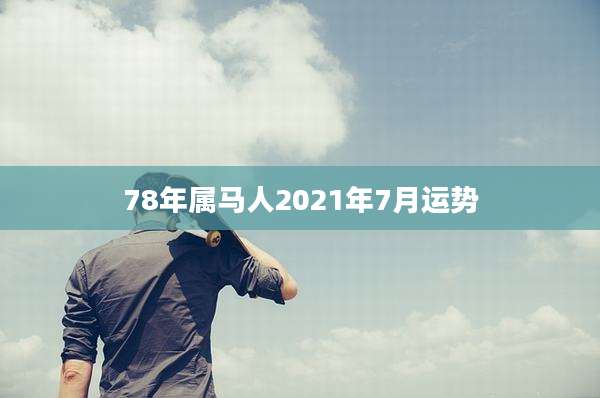 78年属马人2021年7月运势