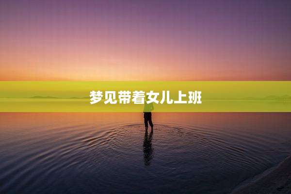 梦见带着女儿上班