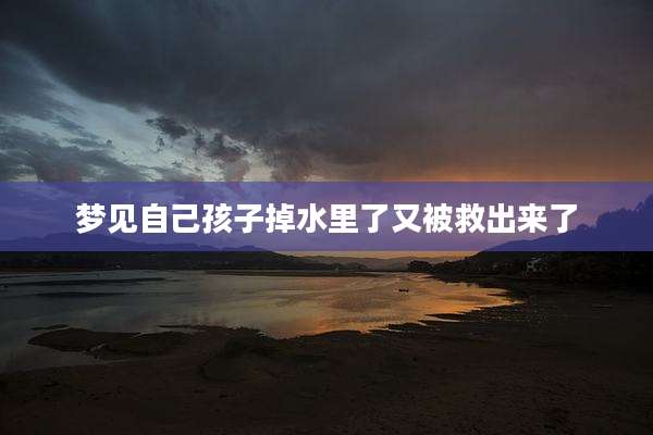 梦见自己孩子掉水里了又被救出来了
