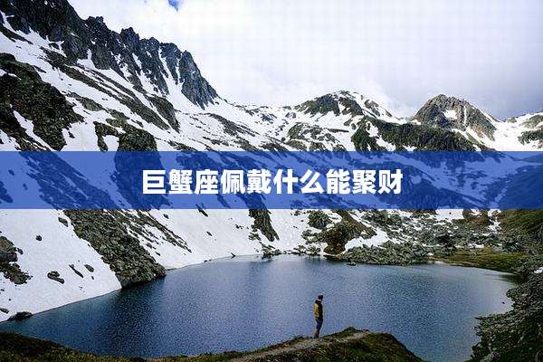 巨蟹座佩戴什么能聚财