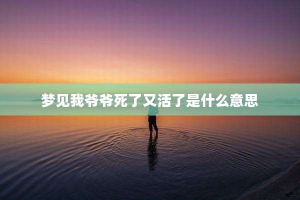 梦见我爷爷死了又活了是什么意思
