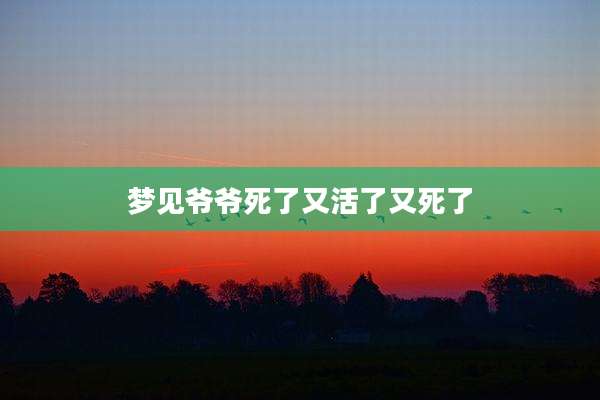 梦见爷爷死了又活了又死了