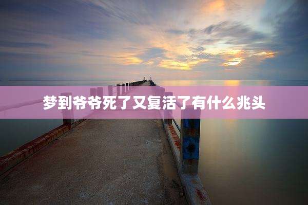 梦到爷爷死了又复活了有什么兆头
