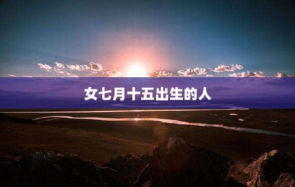 女七月十五出生的人