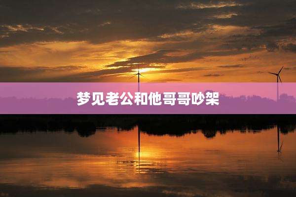 梦见老公和他哥哥吵架