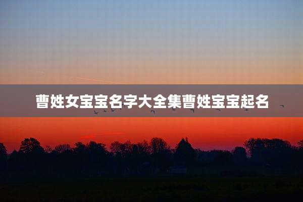 曹姓女宝宝名字大全集曹姓宝宝起名