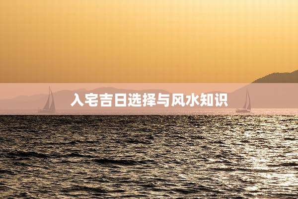 入宅吉日选择与风水知识
