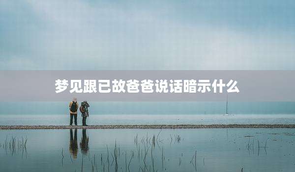 梦见跟已故爸爸说话暗示什么