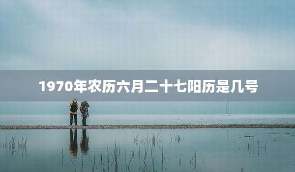 1970年农历六月二十七阳历是几号