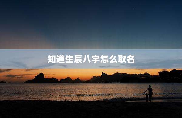 知道生辰八字怎么取名