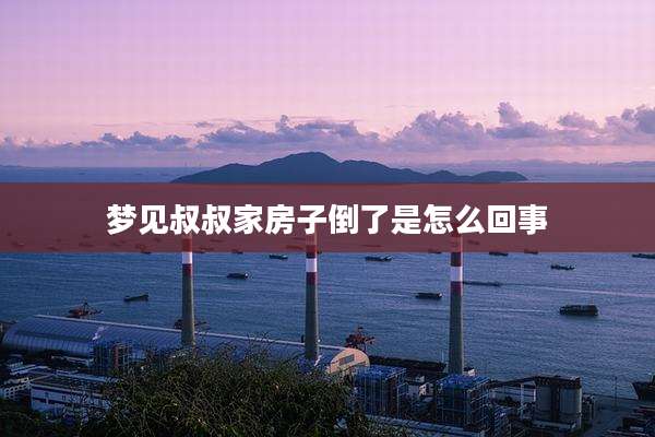 梦见叔叔家房子倒了是怎么回事