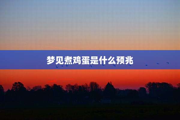 梦见煮鸡蛋是什么预兆