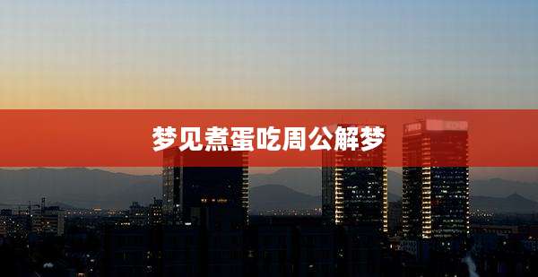 梦见煮蛋吃周公解梦