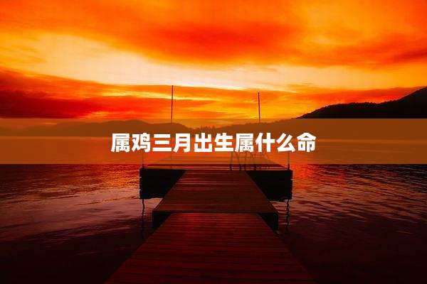 属鸡三月出生属什么命