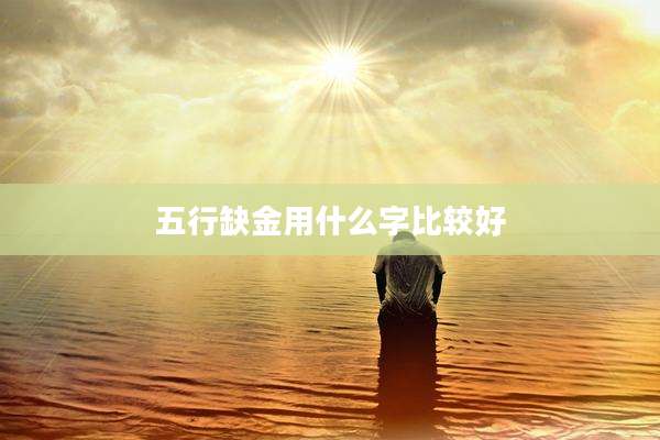 五行缺金用什么字比较好