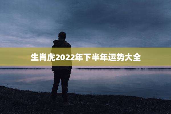 生肖虎2022年下半年运势大全