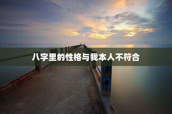 八字里的性格与我本人不符合