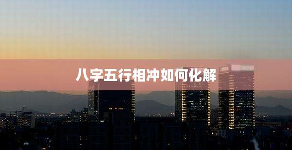 八字五行相冲如何化解
