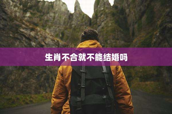 生肖不合就不能结婚吗
