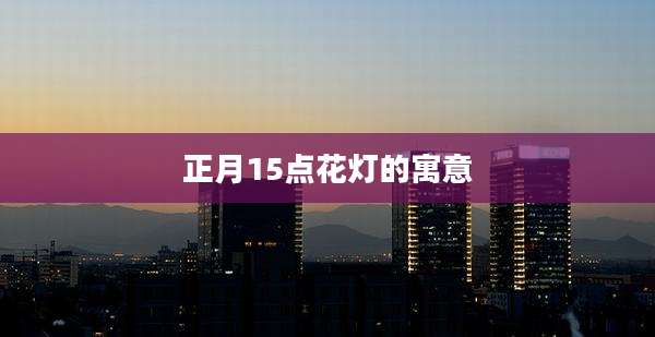 正月15点花灯的寓意