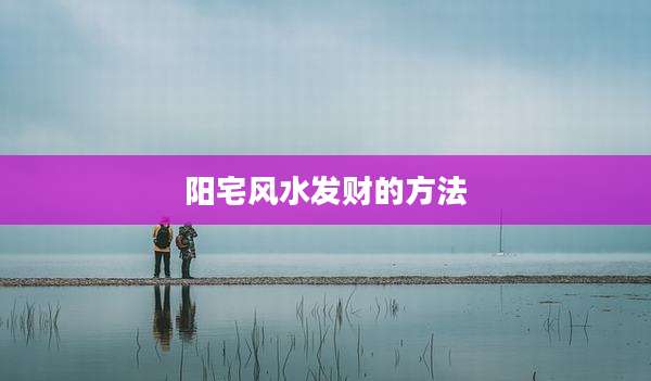阳宅风水发财的方法