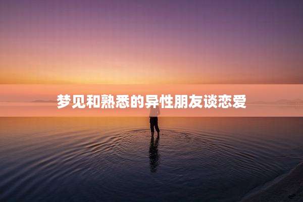 梦见和熟悉的异性朋友谈恋爱