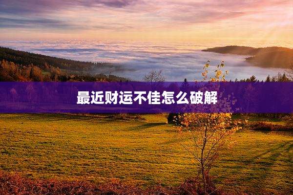 最近财运不佳怎么破解