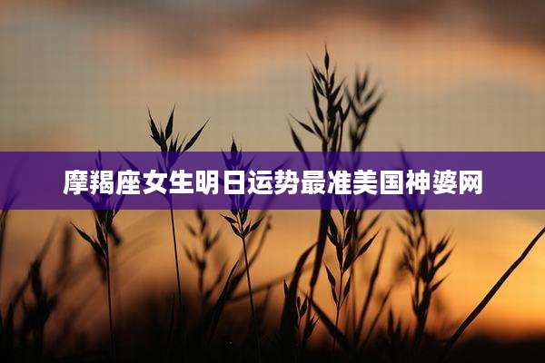 摩羯座女生明日运势最准美国神婆网