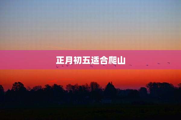 正月初五适合爬山