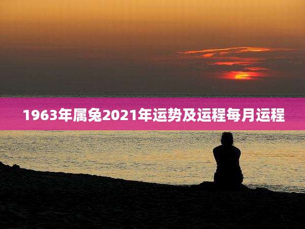 1963年属兔2021年运势及运程每月运程