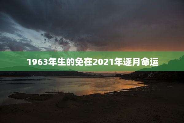1963年生的免在2021年逐月命运