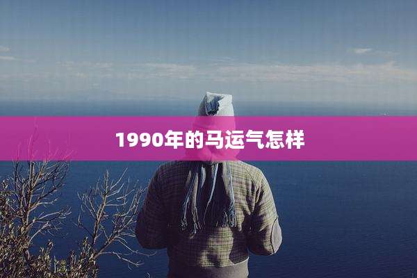 1990年的马运气怎样