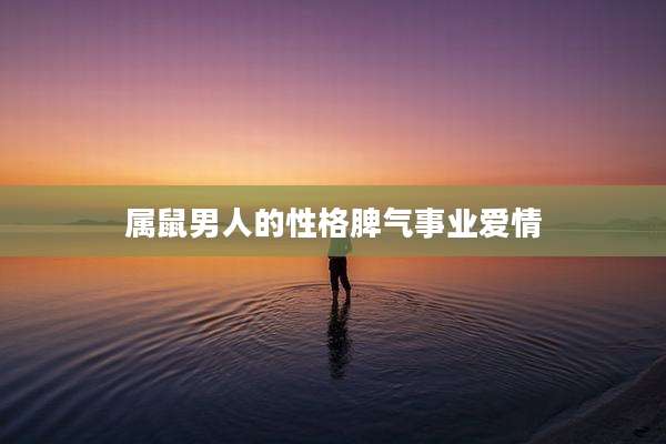 属鼠男人的性格脾气事业爱情