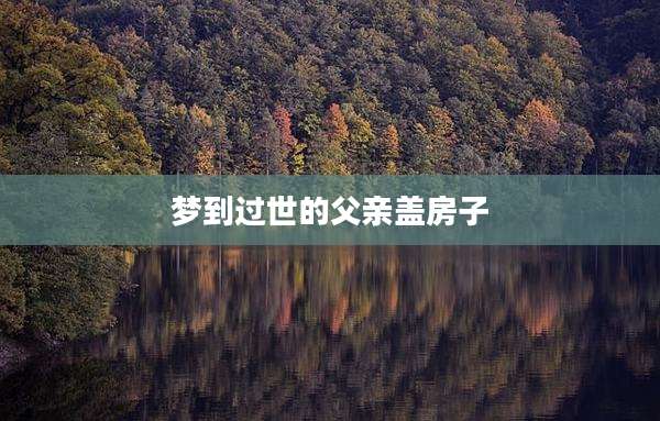 梦到过世的父亲盖房子